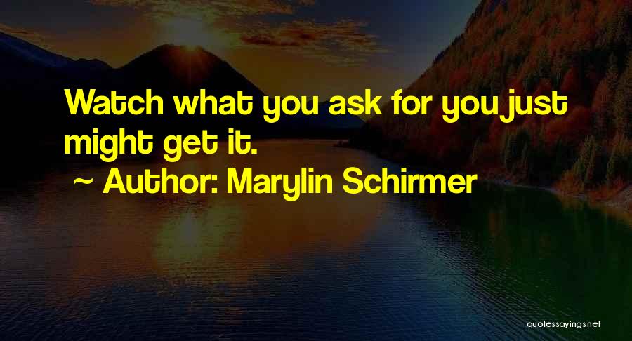 Marylin Schirmer Quotes: Watch What You Ask For You Just Might Get It.