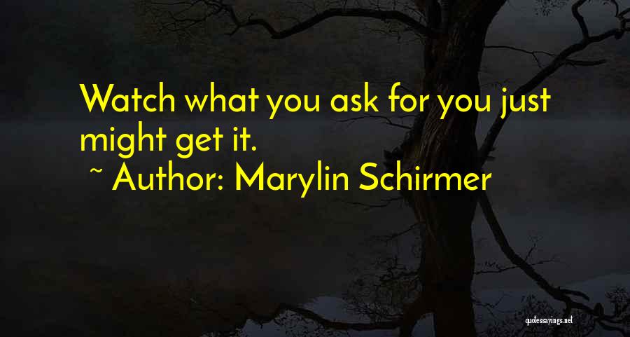 Marylin Schirmer Quotes: Watch What You Ask For You Just Might Get It.