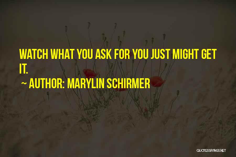 Marylin Schirmer Quotes: Watch What You Ask For You Just Might Get It.