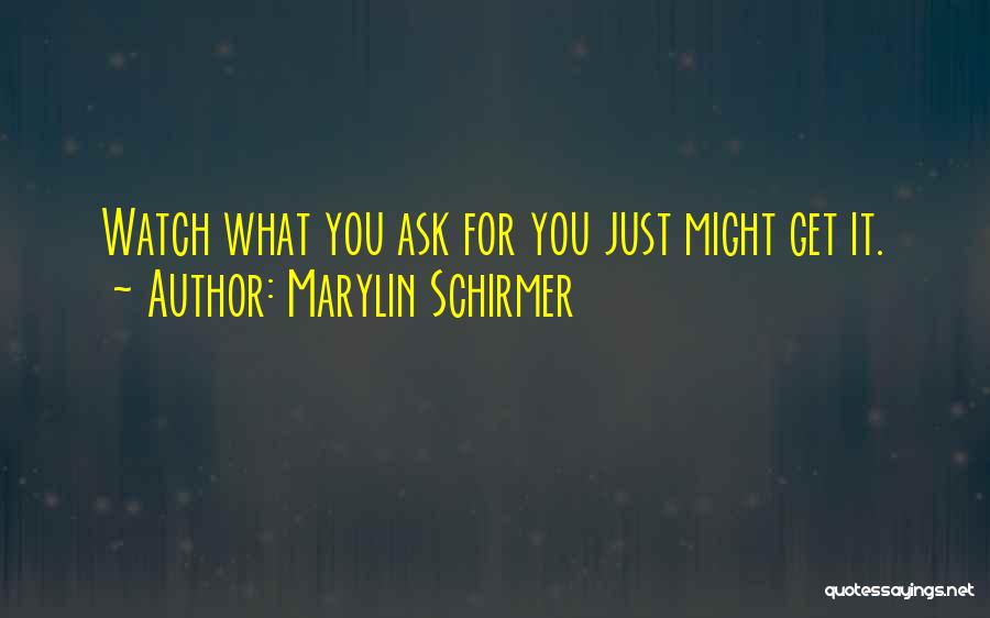 Marylin Schirmer Quotes: Watch What You Ask For You Just Might Get It.