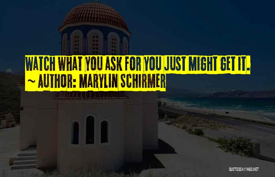 Marylin Schirmer Quotes: Watch What You Ask For You Just Might Get It.