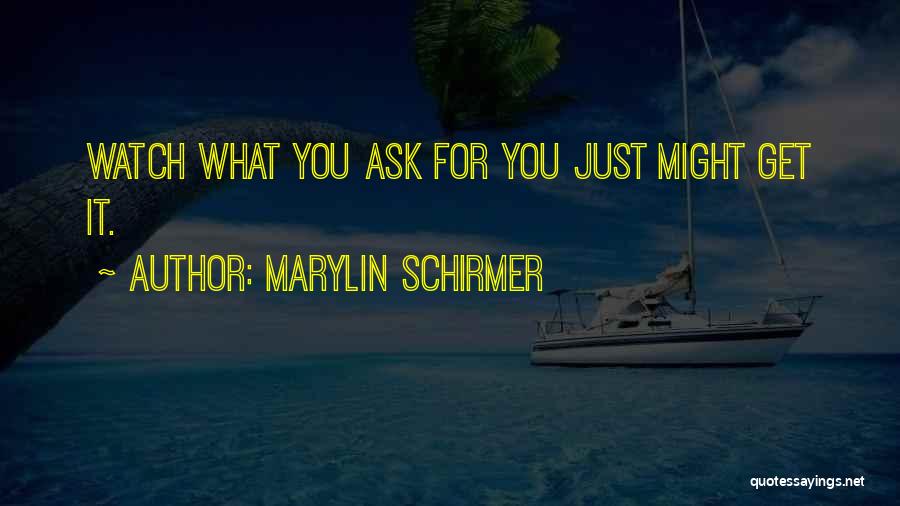 Marylin Schirmer Quotes: Watch What You Ask For You Just Might Get It.