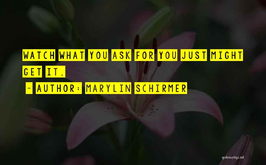 Marylin Schirmer Quotes: Watch What You Ask For You Just Might Get It.