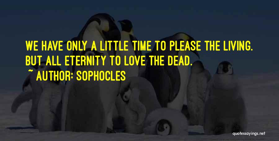 Sophocles Quotes: We Have Only A Little Time To Please The Living. But All Eternity To Love The Dead.