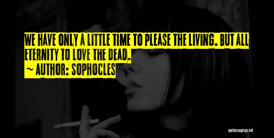 Sophocles Quotes: We Have Only A Little Time To Please The Living. But All Eternity To Love The Dead.