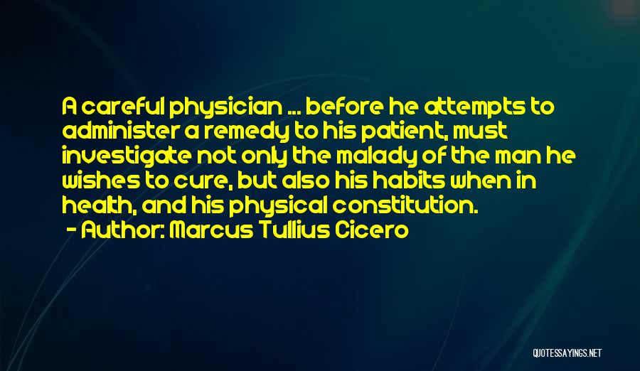 Marcus Tullius Cicero Quotes: A Careful Physician ... Before He Attempts To Administer A Remedy To His Patient, Must Investigate Not Only The Malady