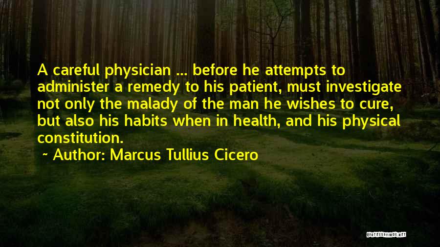Marcus Tullius Cicero Quotes: A Careful Physician ... Before He Attempts To Administer A Remedy To His Patient, Must Investigate Not Only The Malady