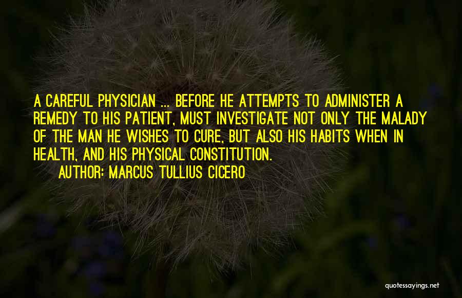 Marcus Tullius Cicero Quotes: A Careful Physician ... Before He Attempts To Administer A Remedy To His Patient, Must Investigate Not Only The Malady