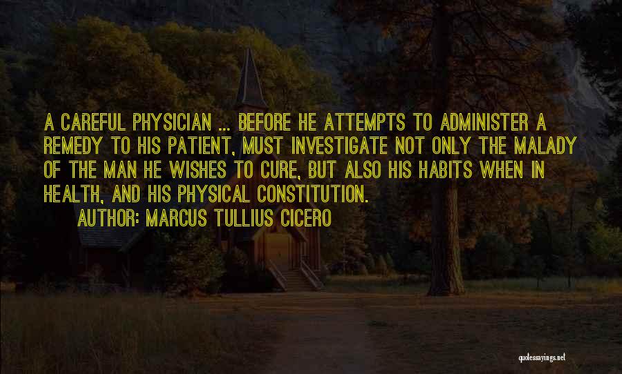 Marcus Tullius Cicero Quotes: A Careful Physician ... Before He Attempts To Administer A Remedy To His Patient, Must Investigate Not Only The Malady