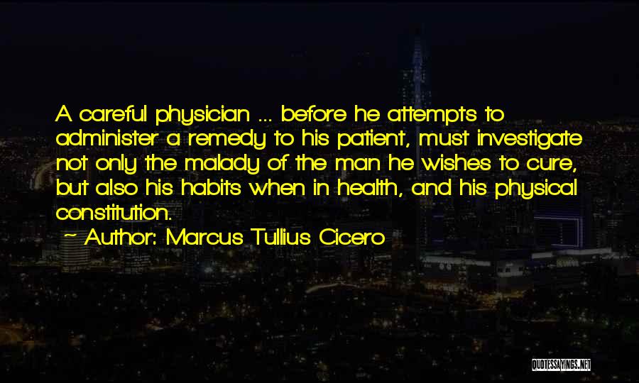 Marcus Tullius Cicero Quotes: A Careful Physician ... Before He Attempts To Administer A Remedy To His Patient, Must Investigate Not Only The Malady