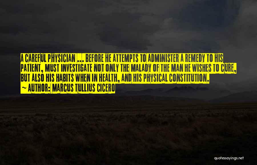 Marcus Tullius Cicero Quotes: A Careful Physician ... Before He Attempts To Administer A Remedy To His Patient, Must Investigate Not Only The Malady