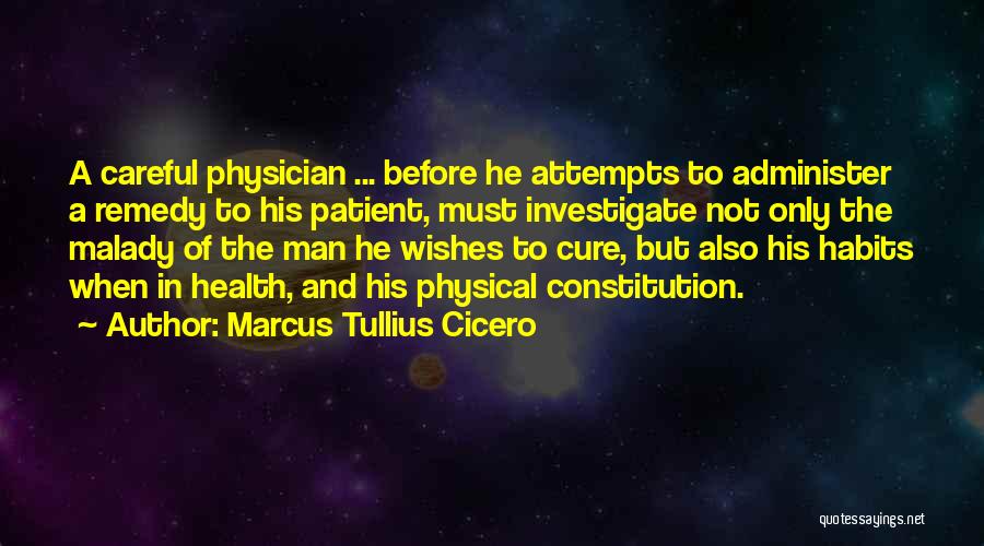 Marcus Tullius Cicero Quotes: A Careful Physician ... Before He Attempts To Administer A Remedy To His Patient, Must Investigate Not Only The Malady