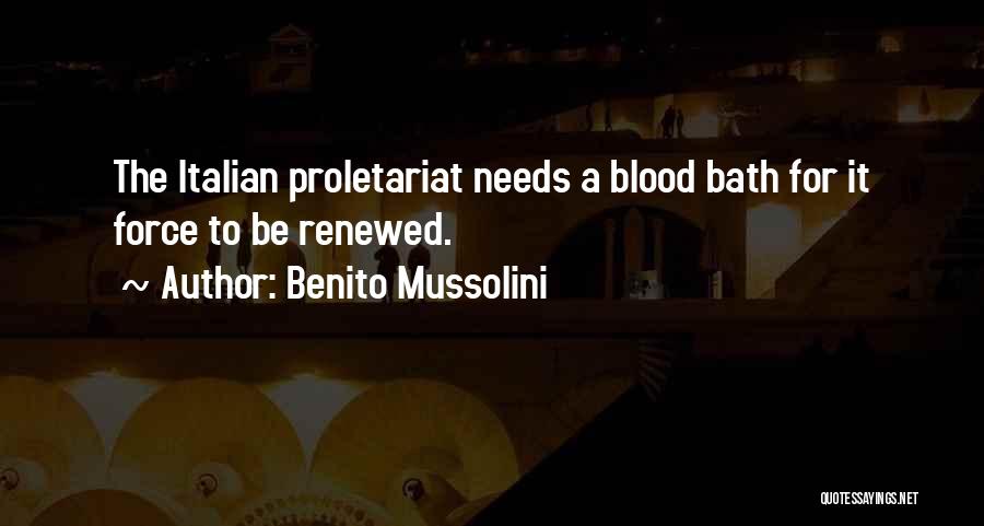 Benito Mussolini Quotes: The Italian Proletariat Needs A Blood Bath For It Force To Be Renewed.