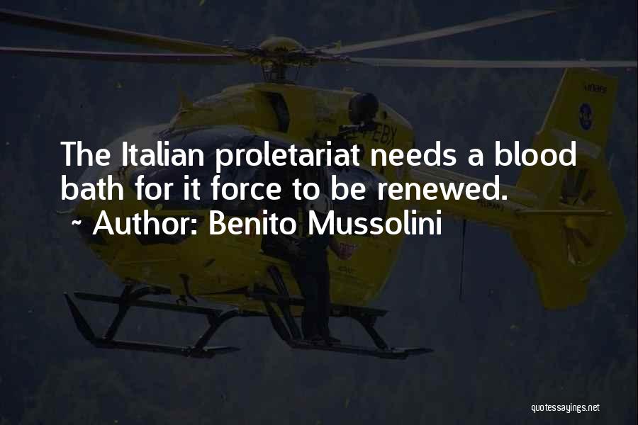 Benito Mussolini Quotes: The Italian Proletariat Needs A Blood Bath For It Force To Be Renewed.
