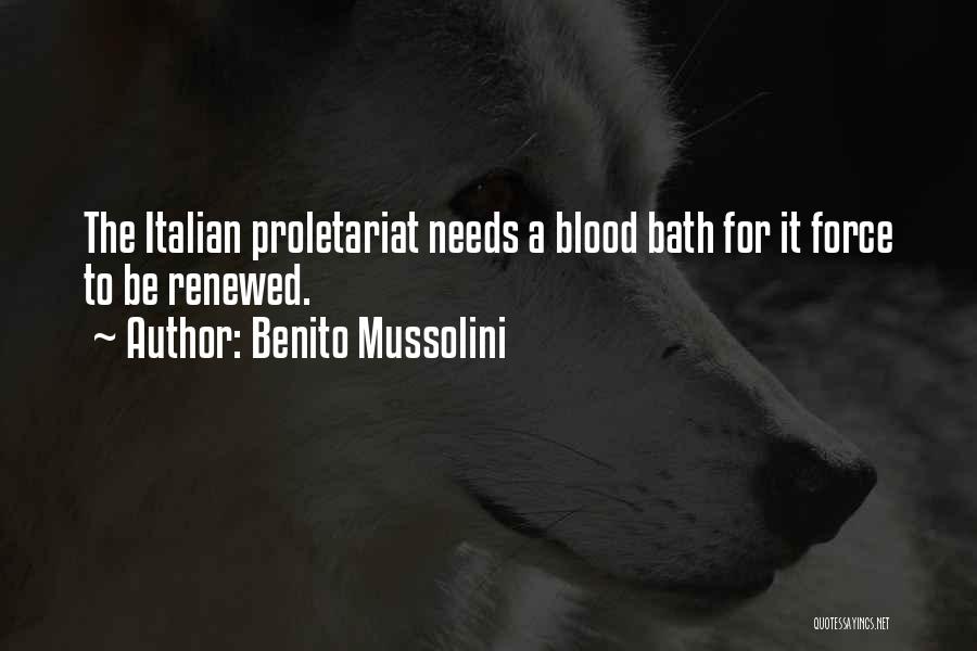 Benito Mussolini Quotes: The Italian Proletariat Needs A Blood Bath For It Force To Be Renewed.