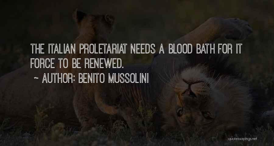 Benito Mussolini Quotes: The Italian Proletariat Needs A Blood Bath For It Force To Be Renewed.