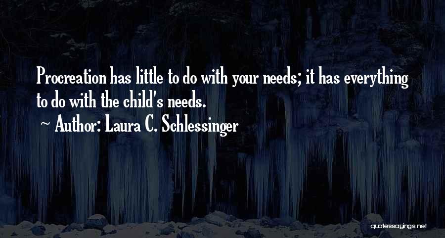 Laura C. Schlessinger Quotes: Procreation Has Little To Do With Your Needs; It Has Everything To Do With The Child's Needs.
