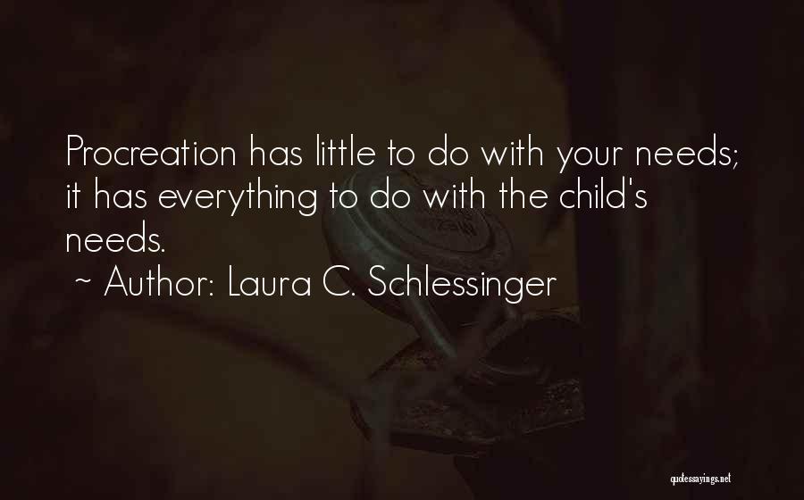 Laura C. Schlessinger Quotes: Procreation Has Little To Do With Your Needs; It Has Everything To Do With The Child's Needs.