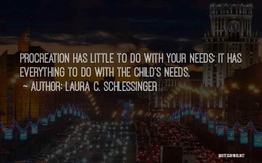 Laura C. Schlessinger Quotes: Procreation Has Little To Do With Your Needs; It Has Everything To Do With The Child's Needs.