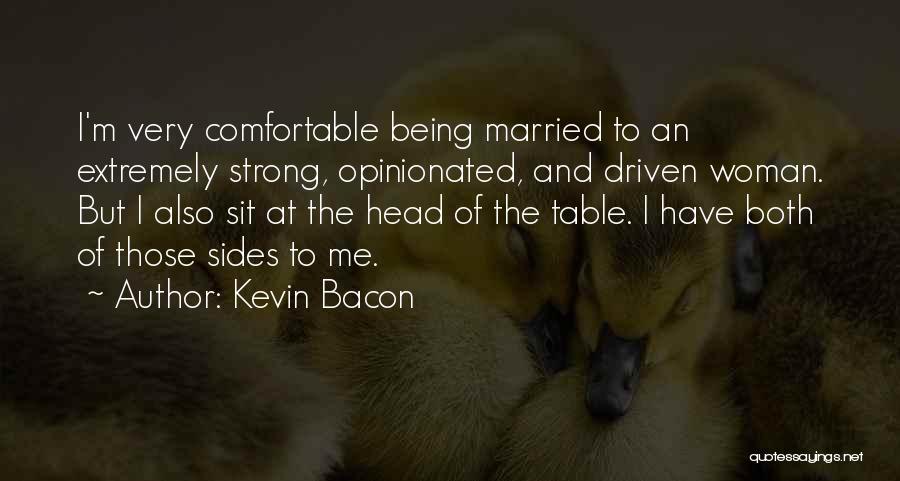 Kevin Bacon Quotes: I'm Very Comfortable Being Married To An Extremely Strong, Opinionated, And Driven Woman. But I Also Sit At The Head