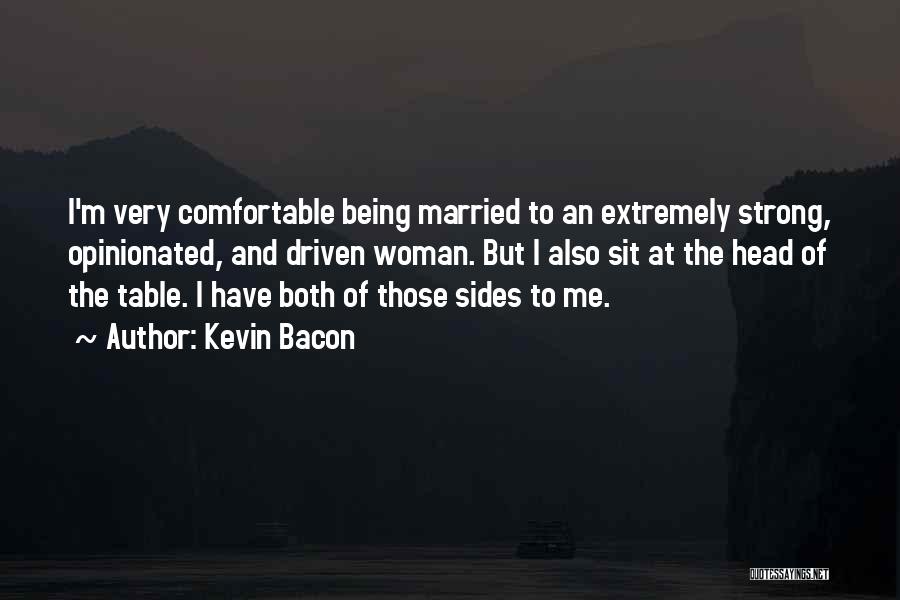 Kevin Bacon Quotes: I'm Very Comfortable Being Married To An Extremely Strong, Opinionated, And Driven Woman. But I Also Sit At The Head