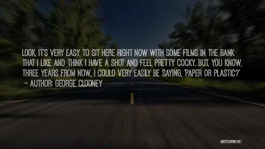 George Clooney Quotes: Look, It's Very Easy To Sit Here Right Now With Some Films In The Bank That I Like And Think