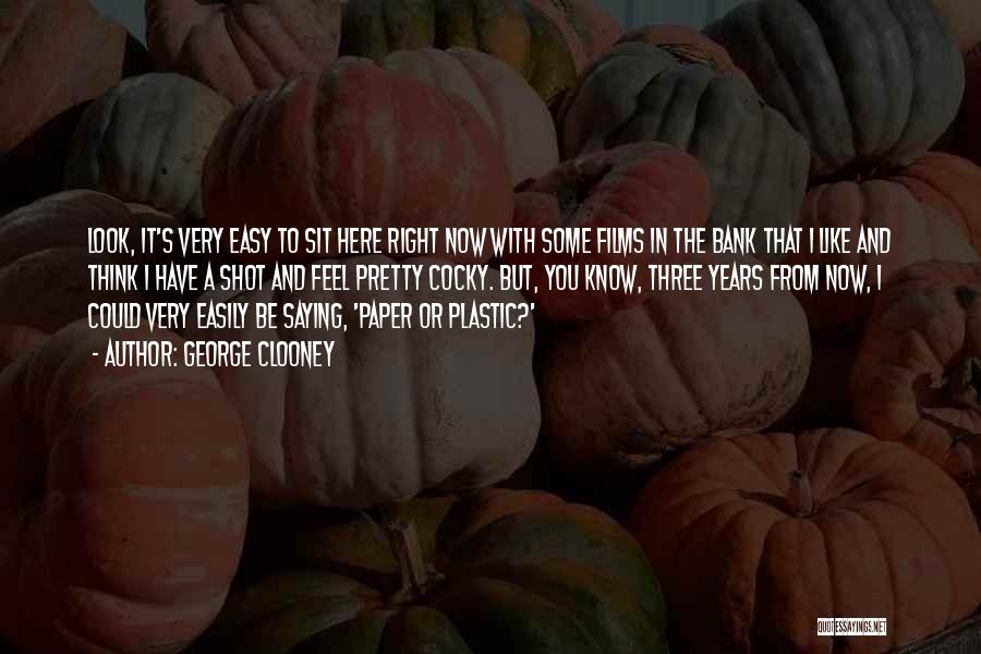 George Clooney Quotes: Look, It's Very Easy To Sit Here Right Now With Some Films In The Bank That I Like And Think