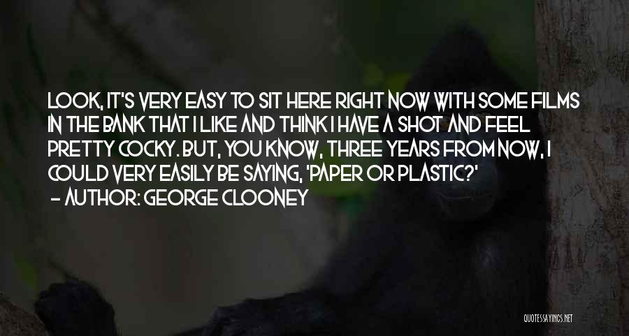George Clooney Quotes: Look, It's Very Easy To Sit Here Right Now With Some Films In The Bank That I Like And Think