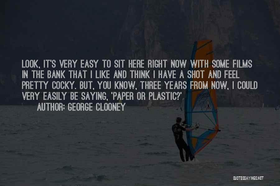 George Clooney Quotes: Look, It's Very Easy To Sit Here Right Now With Some Films In The Bank That I Like And Think