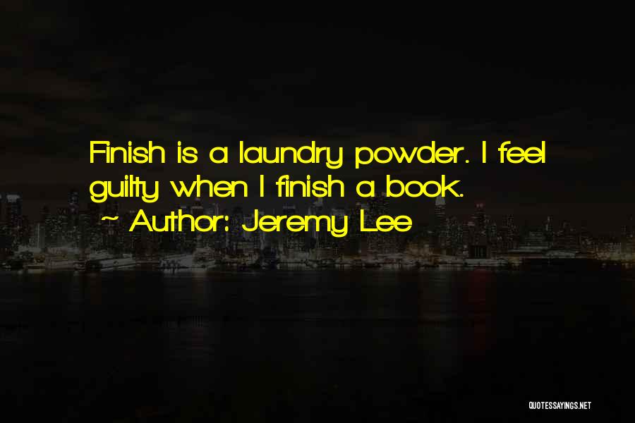 Jeremy Lee Quotes: Finish Is A Laundry Powder. I Feel Guilty When I Finish A Book.