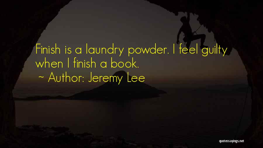 Jeremy Lee Quotes: Finish Is A Laundry Powder. I Feel Guilty When I Finish A Book.