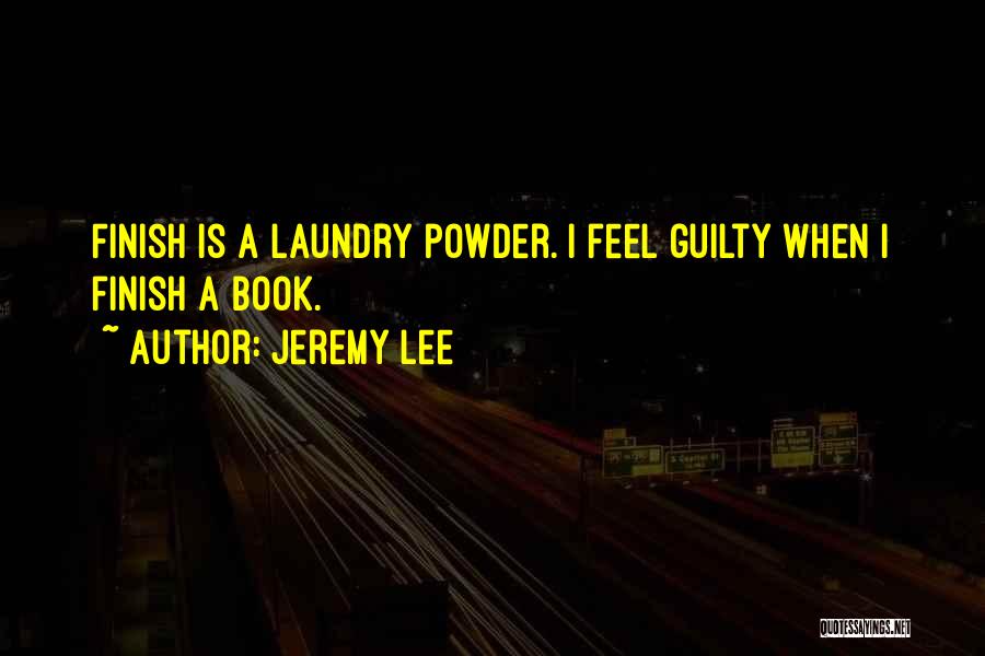 Jeremy Lee Quotes: Finish Is A Laundry Powder. I Feel Guilty When I Finish A Book.
