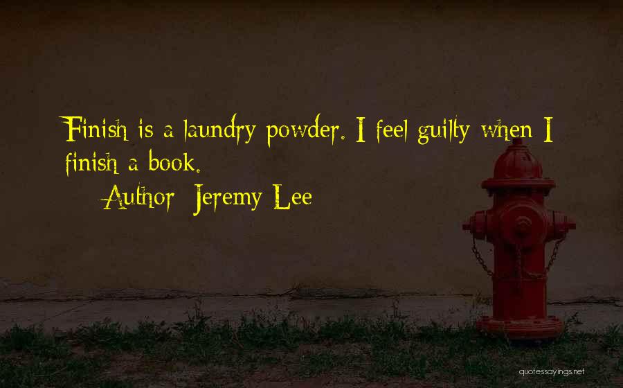 Jeremy Lee Quotes: Finish Is A Laundry Powder. I Feel Guilty When I Finish A Book.