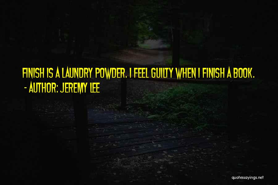 Jeremy Lee Quotes: Finish Is A Laundry Powder. I Feel Guilty When I Finish A Book.