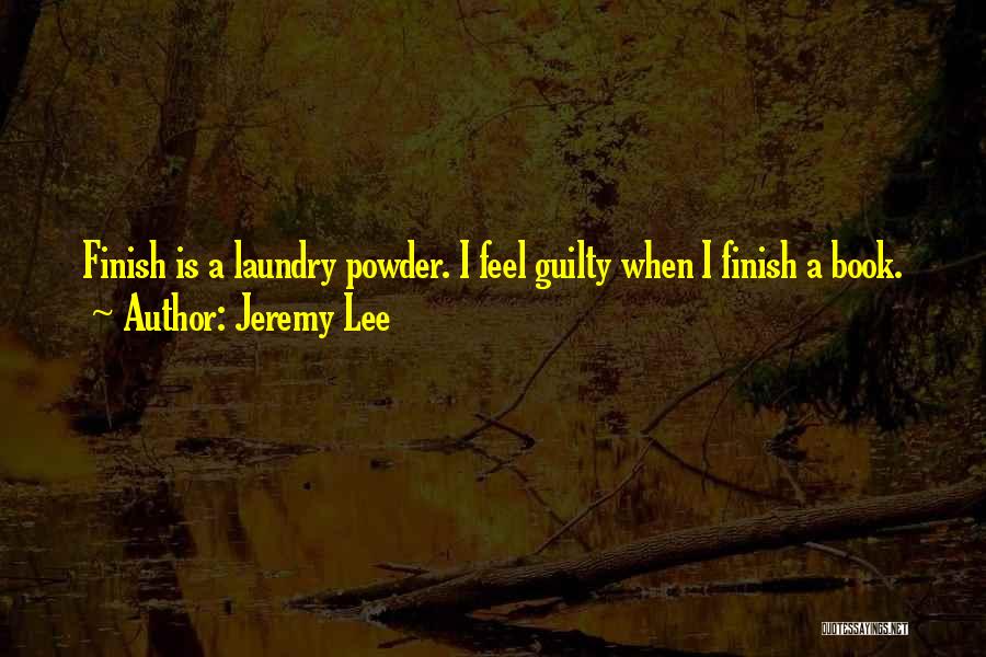 Jeremy Lee Quotes: Finish Is A Laundry Powder. I Feel Guilty When I Finish A Book.