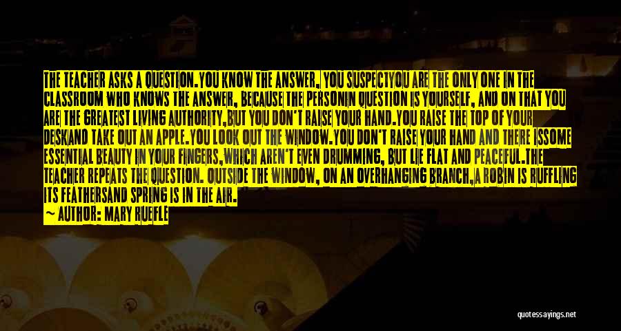 Mary Ruefle Quotes: The Teacher Asks A Question.you Know The Answer, You Suspectyou Are The Only One In The Classroom Who Knows The