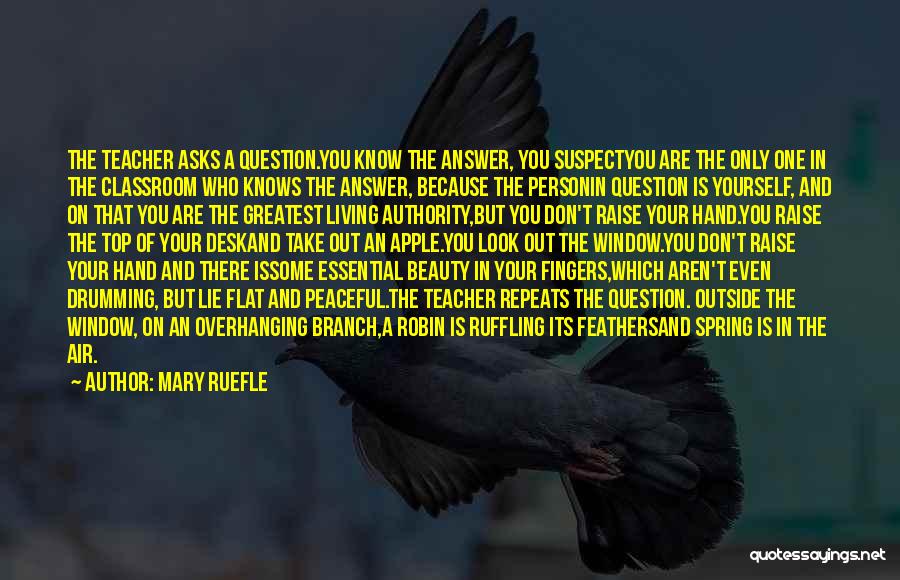 Mary Ruefle Quotes: The Teacher Asks A Question.you Know The Answer, You Suspectyou Are The Only One In The Classroom Who Knows The