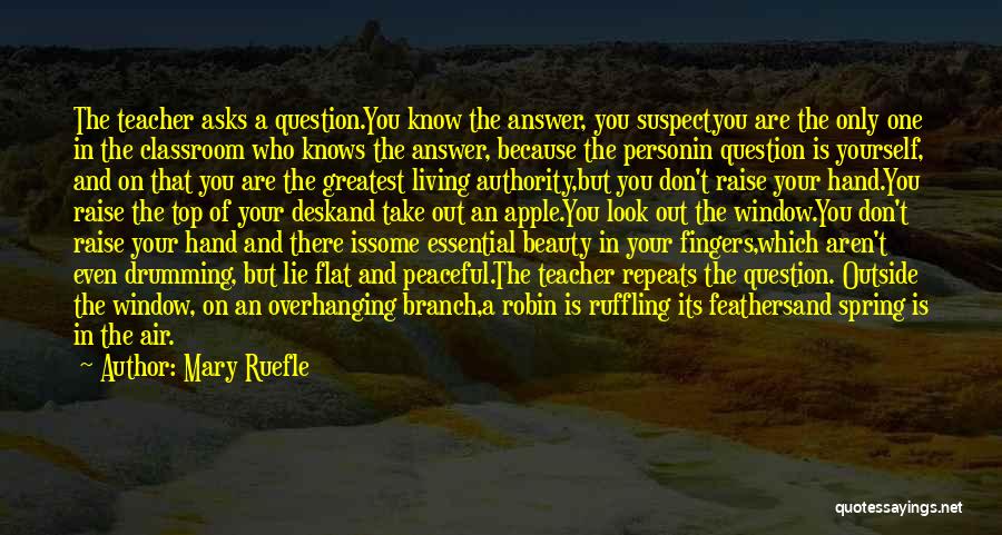Mary Ruefle Quotes: The Teacher Asks A Question.you Know The Answer, You Suspectyou Are The Only One In The Classroom Who Knows The