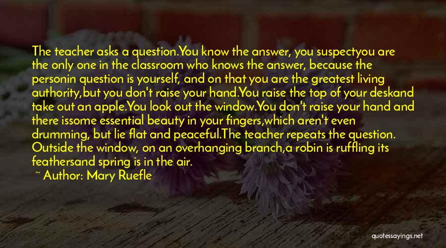 Mary Ruefle Quotes: The Teacher Asks A Question.you Know The Answer, You Suspectyou Are The Only One In The Classroom Who Knows The