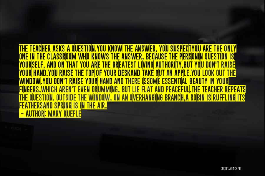 Mary Ruefle Quotes: The Teacher Asks A Question.you Know The Answer, You Suspectyou Are The Only One In The Classroom Who Knows The