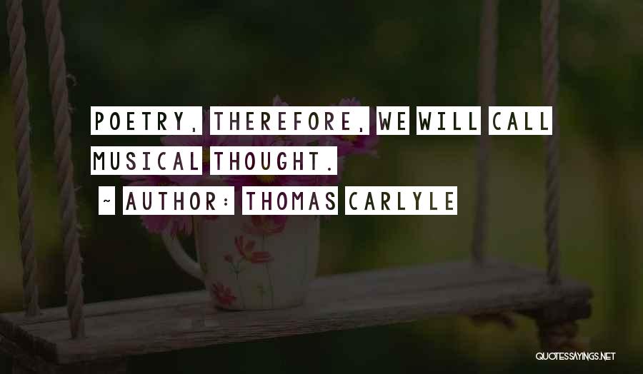 Thomas Carlyle Quotes: Poetry, Therefore, We Will Call Musical Thought.