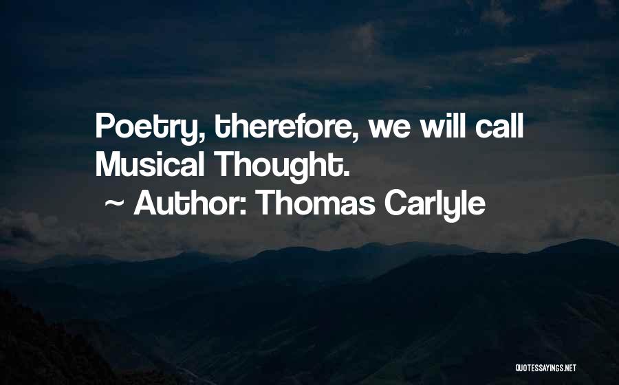 Thomas Carlyle Quotes: Poetry, Therefore, We Will Call Musical Thought.