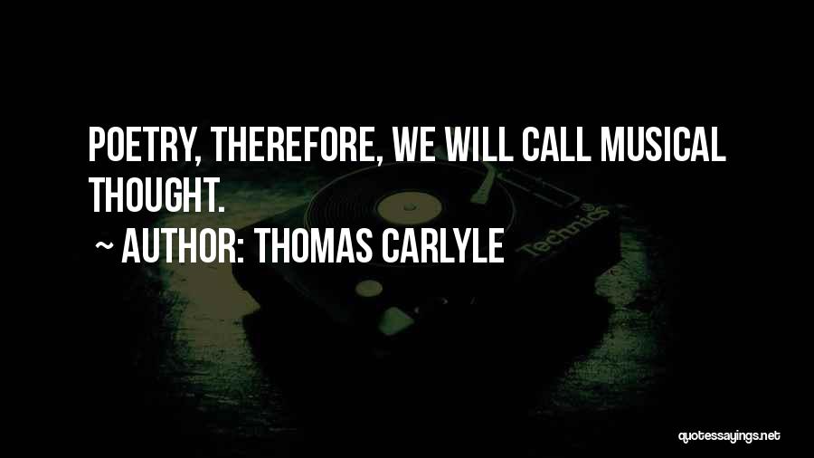 Thomas Carlyle Quotes: Poetry, Therefore, We Will Call Musical Thought.