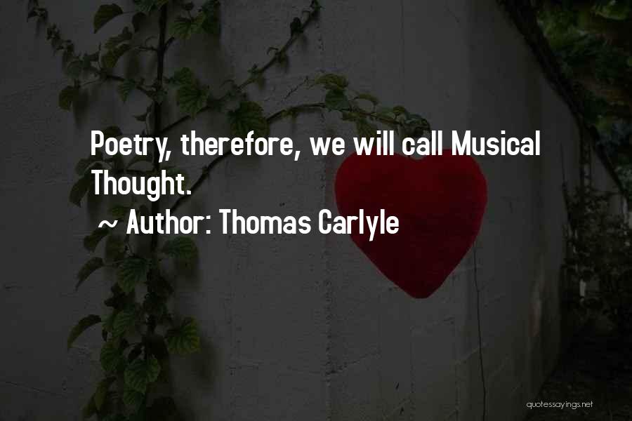 Thomas Carlyle Quotes: Poetry, Therefore, We Will Call Musical Thought.