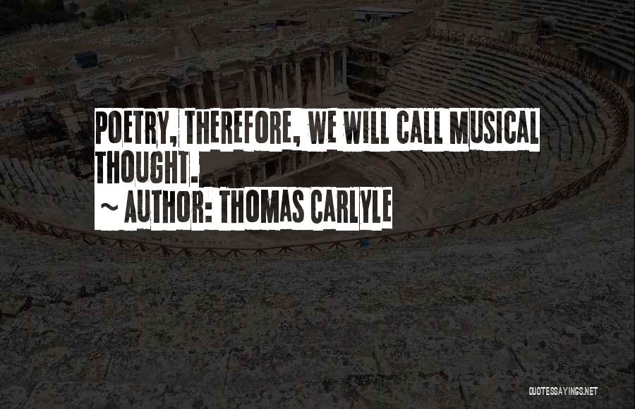 Thomas Carlyle Quotes: Poetry, Therefore, We Will Call Musical Thought.