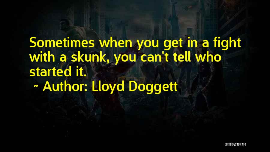 Lloyd Doggett Quotes: Sometimes When You Get In A Fight With A Skunk, You Can't Tell Who Started It.