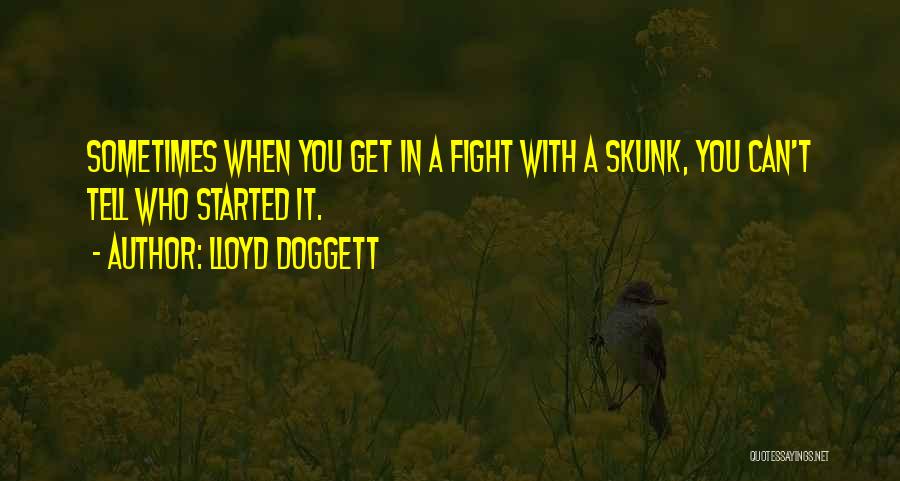 Lloyd Doggett Quotes: Sometimes When You Get In A Fight With A Skunk, You Can't Tell Who Started It.