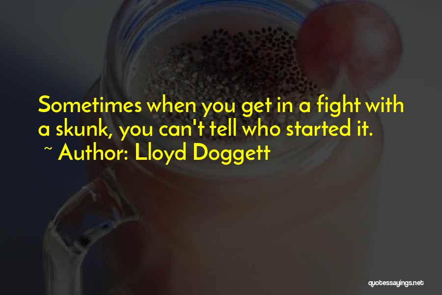 Lloyd Doggett Quotes: Sometimes When You Get In A Fight With A Skunk, You Can't Tell Who Started It.