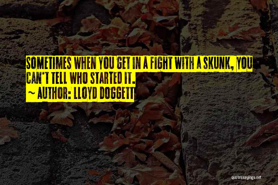 Lloyd Doggett Quotes: Sometimes When You Get In A Fight With A Skunk, You Can't Tell Who Started It.