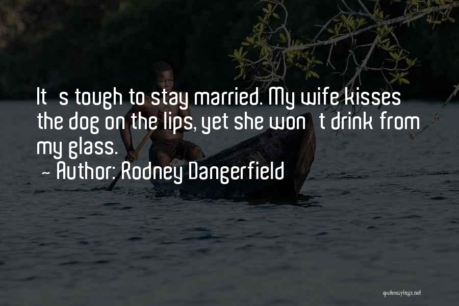 Rodney Dangerfield Quotes: It's Tough To Stay Married. My Wife Kisses The Dog On The Lips, Yet She Won't Drink From My Glass.